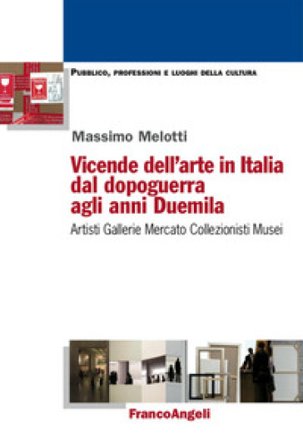 Vicende dell'arte in Italia dal dopoguerra agli anni Duemila. Artisti, gallerie, mercato, collezionisti, musei Massimo Melotti
