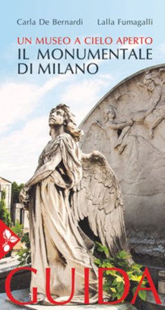 Il cimitero monumentale di Milano. Un museo a cielo aperto. Guida Carla De Bernardi