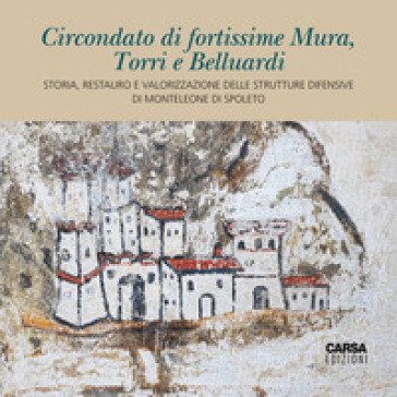 Circondato di fortissime Mura, Torri e Belluardi. Storia, restauro e valorizzazione delle strutture difensive di Monteleone di Spoleto Luca Formigari