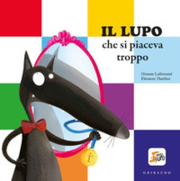 Il lupo che si piaceva troppo. Amico lupo. Ediz. a colori Orianne Lallemand