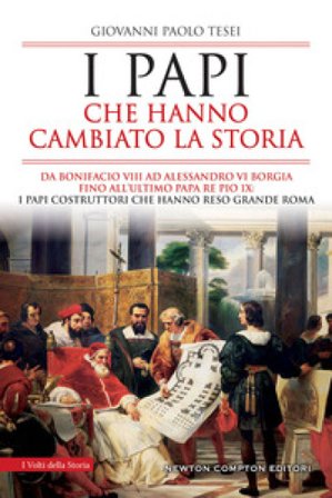 I papi che hanno cambiato la storia. Da Bonifacio VIII ad Alessandro VI Borgia fino all'ultimo papa re Pio IX: i papi costruttori che hanno reso 