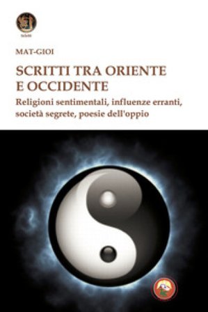 Scritti tra Oriente e Occidente. Religioni sentimentali, influenze erranti, società segrete, poesie dell'oppio Matgioï