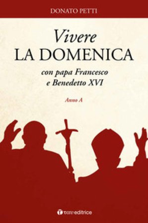 Vivere la domenica con papa Francesco e Benedetto XVI. Anno A Donato Petti
