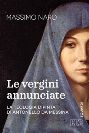 La vergini annunciate. La teologia dipinta di Antonello da Messina Massimo De Gennaro