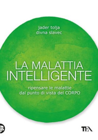 La malattia intelligente. Ripensare le malattie dal punto di vista del corpo Jader Tolja