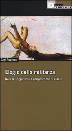 Elogio della militanza. Note su soggettività e composizione di classe Gigi Roggero
