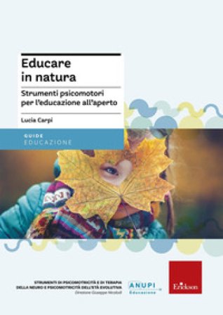 Educare in natura. Strumenti psicomotori per l'educazione all'aperto Lucia Carpi