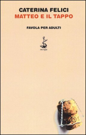 Matteo e il tappo. Favola per adulti. Ediz. illustrata Caterina Felici