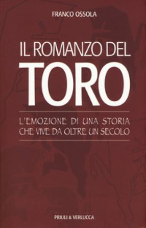 Il romanzo del Toro. L'emozione di una storia che vive da oltre un secolo Franco Ossola