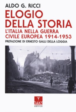 Elogio della storia. L'Italia nella guerra civile europea 1914-1953 Aldo Giovanni Ricci