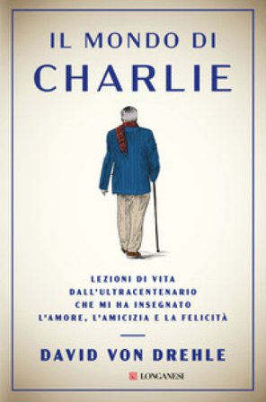 Il mondo di Charlie. Lezioni di vita dall'ultracentenario che mi ha insegnato l'amore, l'amicizia e la felicità Von Drehle David