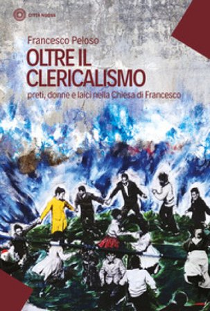 Oltre il clericalismo. Preti, donne e laici nella chiesa di Francesco Francesco Peloso