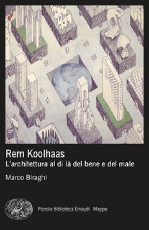 Rem Koolhaas. L'architettura al di là del bene e del male Marco Biraghi