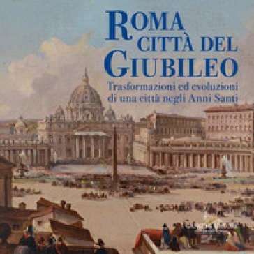 Roma città del Giubileo. Trasformazioni ed evoluzioni di una città negli Anni Santi. Ediz. a colori Vincenzo Lemmo