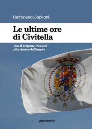 Le ultime ore di Civitella. Con il brigante Piccioni alla ricerca dell'amore Pietroneno Capitani