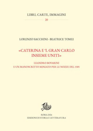 «Caterina e 'l gran Carlo insieme uniti». Leandro Bovarini e un manoscritto miniato per le nozze del 1585 Lorenzo Sacchini