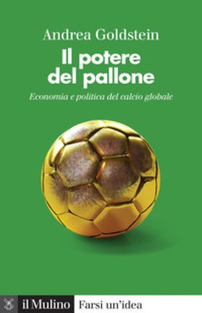 Il potere del pallone. Economia e politica del calcio globale Andrea Goldstein