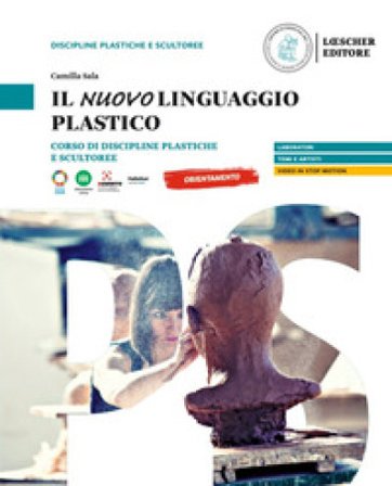 Il nuovo linguaggio plastico. Corso di discipline plastiche e scultoree. Per le Scuole superiori Camilla Sala