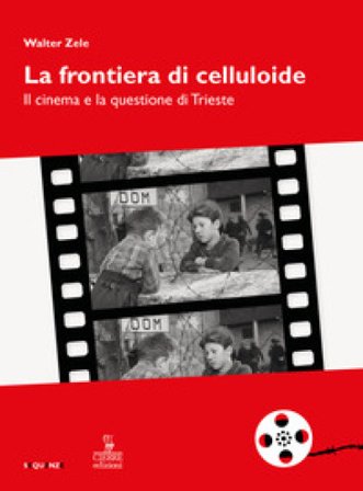 La frontiera di celluloide. Il cinema e la questione di Trieste Walter Zele