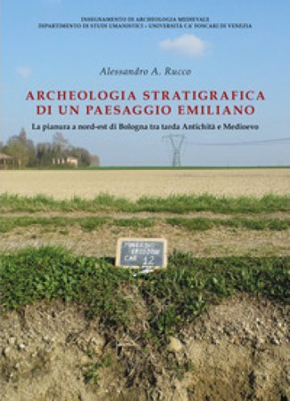 Archeologia stratigrafica di un paesaggio emiliano. La pianura a Nord-Est di Bologna tra tarda antichità e Medioevo Alessandro Alessio Rucco