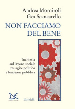Non facciamo del bene. Inchiesta sul lavoro sociale tra agire politico e funzione pubblica Andrea Morniroli