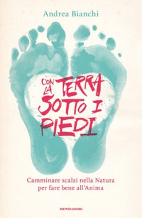 Con la terra sotto i piedi. Camminare scalzi nella natura per fare bene all'anima Andrea Bianchi