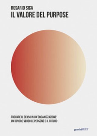 Il valore del purpose. Trovare il senso in un'organizzazione: un dovere verso le persone e il futuro Rosario Sica