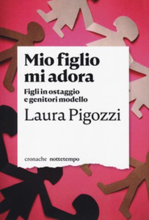 Mio figlio mi adora. Figli in ostaggio e genitori modello Laura Pigozzi