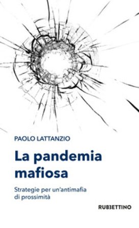 La pandemia mafiosa. Strategie per un'antimafia di prossimità Paolo Lattanzio