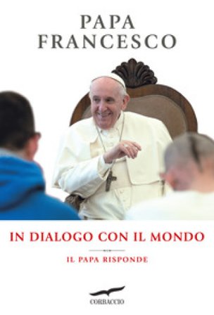 In dialogo con il mondo. Il Papa risponde Papa Francesco (Jorge Mario Bergoglio)