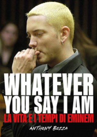Whatever you say I am. La vita e i tempi di Eminem Anthony Bozza