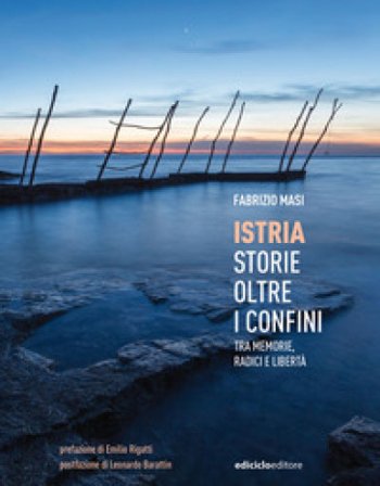 Istria, storie oltre i confini. Tra memorie, radici e libertà Fabrizio Masi