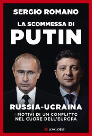 La scommessa di Putin. Russia-Ucraina, i motivi di un conflitto nel cuore dell'Europa Sergio Romano
