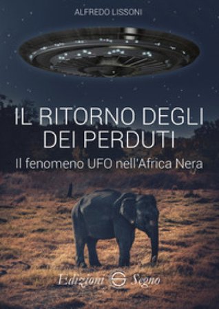 Il ritorno degli dei perduti. Il fenomeno UFO nell'Africa Nera Alfredo Lissoni