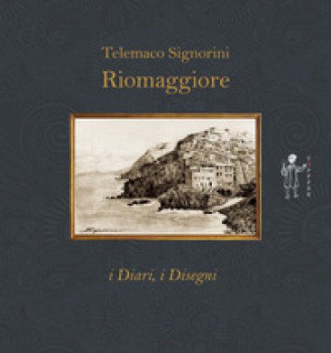 Riomaggiore. I diari, i disegni Telemaco Signorini