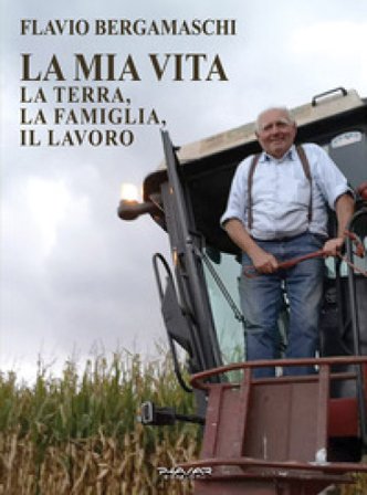 La mia vita. La terra, la famiglia, il lavoro Flavio Bergamaschi