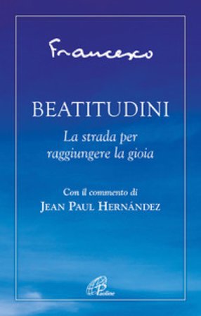 Beatitudini. La strada per raggiungere la gioia Papa Francesco (Jorge Mario Bergoglio)