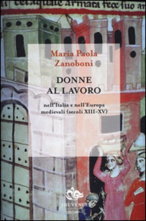 Donne al lavoro nell'Italia e nell'Europa medievali (secoli XIII-XV) Maria Paola Zanoboni