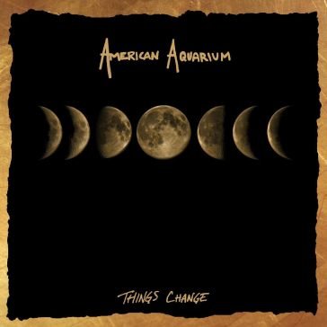Things change AMERICAN AQUARIUM