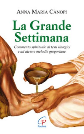 La grande settimana. Commento spirituale ai testi liturgici e ad alcune melodie gregoriane Anna Maria Cànopi