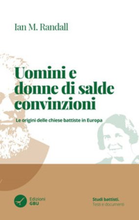 Uomini e donne di salde convinzioni. Le origini delle chiese Battiste in Europa Ian M. Randall