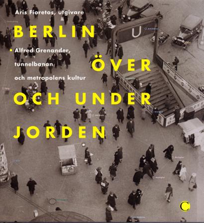 Berlin över och under jorden : Alfred Grenanader, tunnelbanan och metropolens kultur - Bok - Inbunden