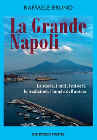 La grande Napoli. La storia, i miti, i misteri, le tradizioni, i luoghi dell'anima Raffaele Bruno