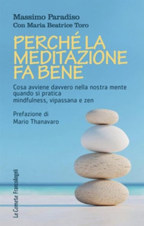 Perché la meditazione fa bene. Cosa avviene davvero nella nostra mente quando si pratica mindfulness, vipassana e zen Massimo Paradiso