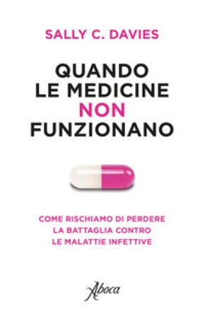 Quando le medicine non funzionano. Come rischiamo di perdere la battaglia contro le malattie infettive Sally C. Davies
