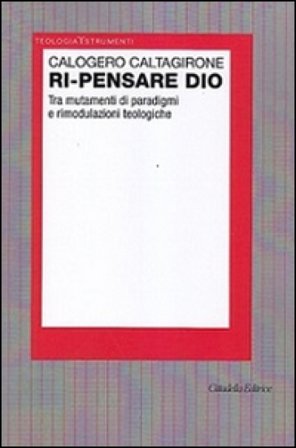 Ri-pensare Dio. Tra mutamenti di paradigmi e rimodulazioni teologiche Calogero Caltagirone