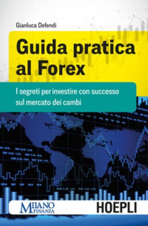 Guida pratica al Forex. I segreti per investire con successo sul mercato dei cambi Gianluca Defendi