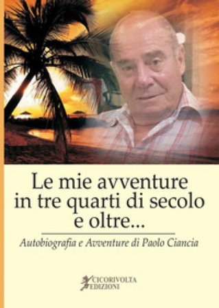 «Le mie avventure in tre quarti di secolo e oltre...» (Autobiografia e avventure di Paolo Ciancia) Paolo Ciancianaini
