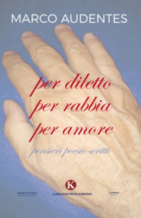 Per diletto per rabbia per amore. Pensieri, poesie, scritti Marco Audentes