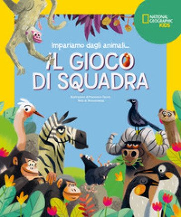Il gioco di squadra! Impariamo dagli animali. Ediz. a colori Francesco Faccia